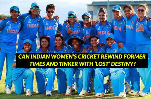 Can Indian Women’s Cricket rewind former times and tinker with ‘lost’ Destiny?
