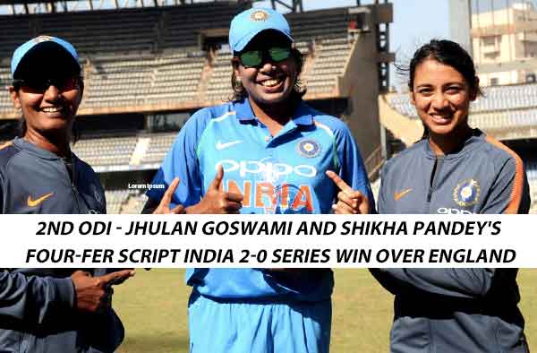 2nd ODI - India Women vs England Women – Jhulan Goswami and Shikha Pandey's four-fer script India 2-0 series win over England