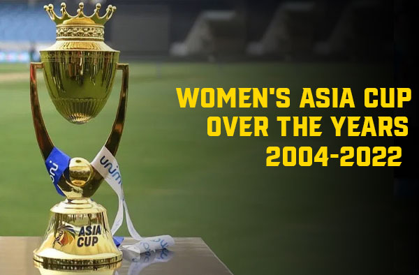 Summary of Women's Asia Cup over the years (2004-2022)