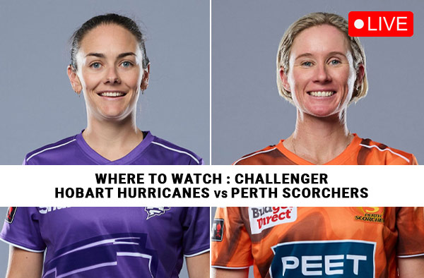 Where to Watch The Final – Hobart Hurricanes Women vs Perth Scorchers Women? Live Streaming Details